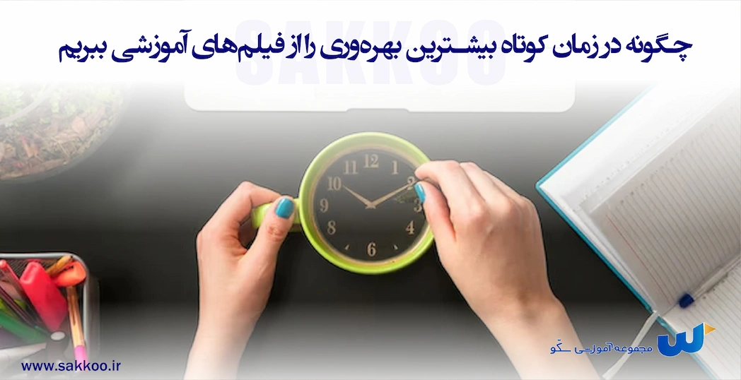 چگونه در زمان کوتاه بیشترین بهره‌وری را از فیلم‌های آموزشی ببریم