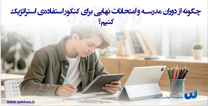چگونه از دوران مدرسه و امتحانات نهایی برای کنکور استفاده‌ی استراتژیک کنیم؟